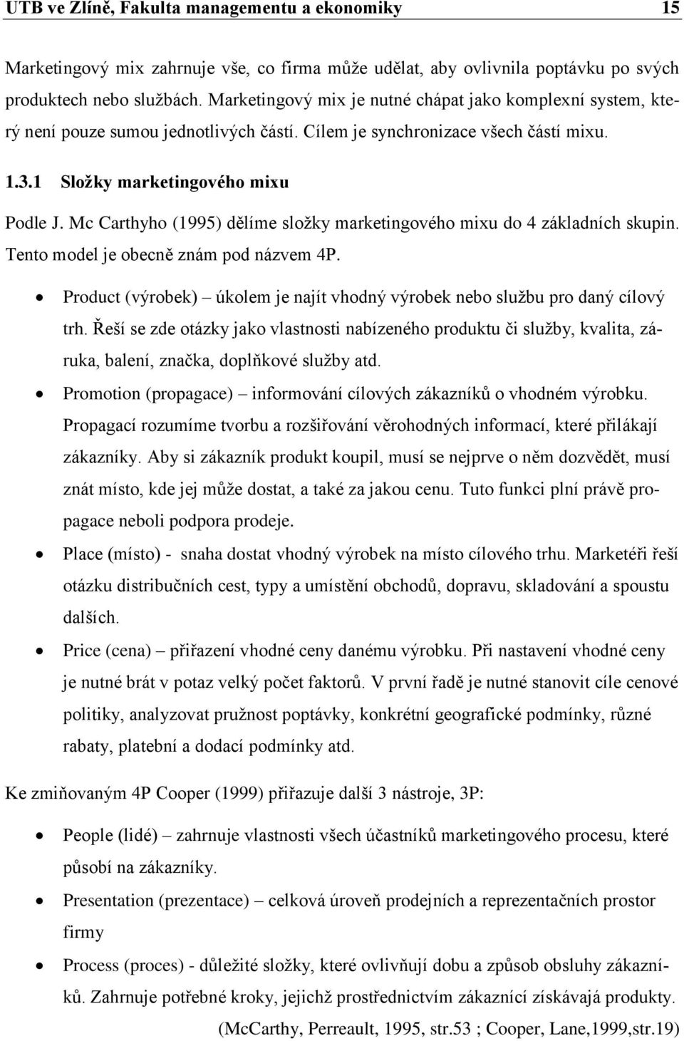 Mc Carthyho (1995) dělíme sloţky marketingového mixu do 4 základních skupin. Tento model je obecně znám pod názvem 4P. Product (výrobek) úkolem je najít vhodný výrobek nebo sluţbu pro daný cílový trh.