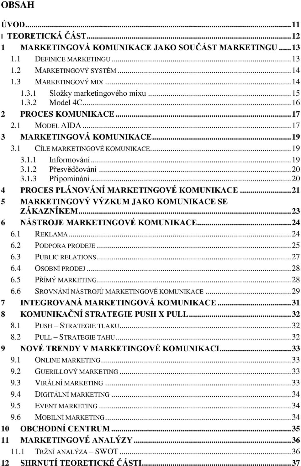 .. 20 4 PROCES PLÁNOVÁNÍ MARKETINGOVÉ KOMUNIKACE... 21 5 MARKETINGOVÝ VÝZKUM JAKO KOMUNIKACE SE ZÁKAZNÍKEM... 23 6 NÁSTROJE MARKETINGOVÉ KOMUNIKACE... 24 6.1 REKLAMA... 24 6.2 PODPORA PRODEJE... 25 6.