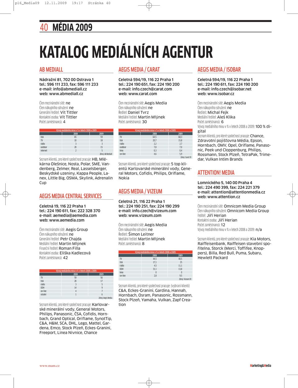 cz Člen mezinárodní sítě: ne Generální ředitel: Vít Tittler Kontaktní osoba: Vít Tittler Počet zaměstnanců: 4 Vývoj mediálního mixu v%vletech 2008 a2009 tisk 65 59 TV 10 18 rádio 3 3 outdoor 20 15