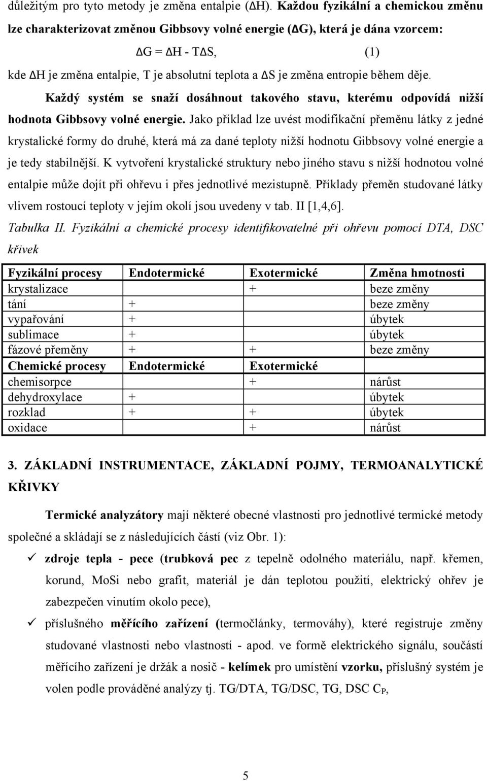 entropie během děje. Každý systém se snaží dosáhnout takového stavu, kterému odpovídá nižší hodnota Gibbsovy volné energie.