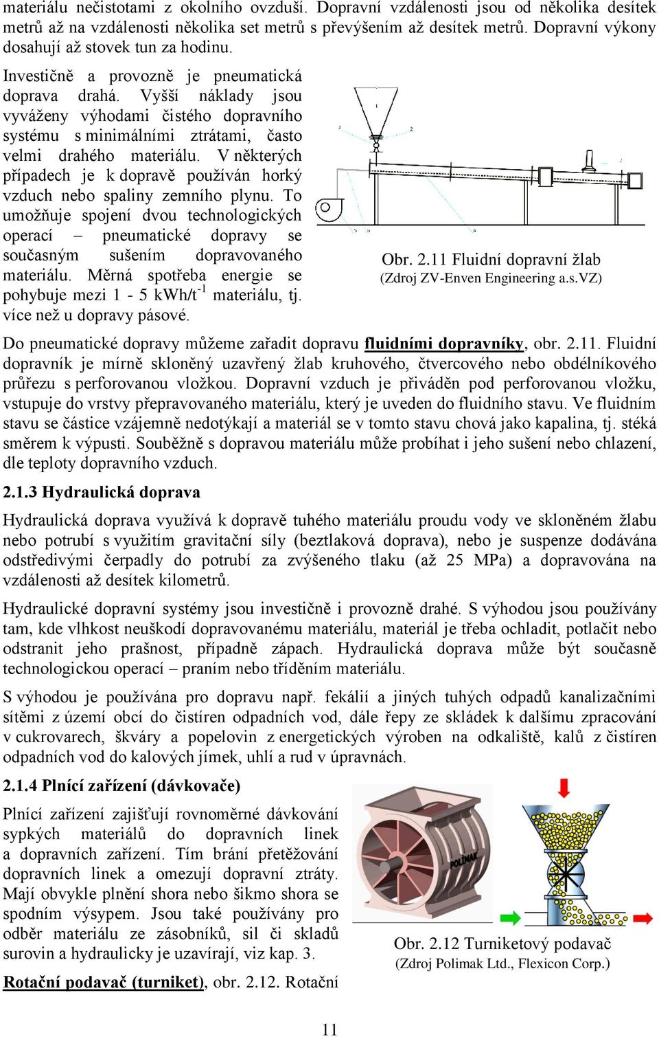 Vyšší náklady jsou vyváženy výhodami čistého dopravního systému s minimálními ztrátami, často velmi drahého materiálu.