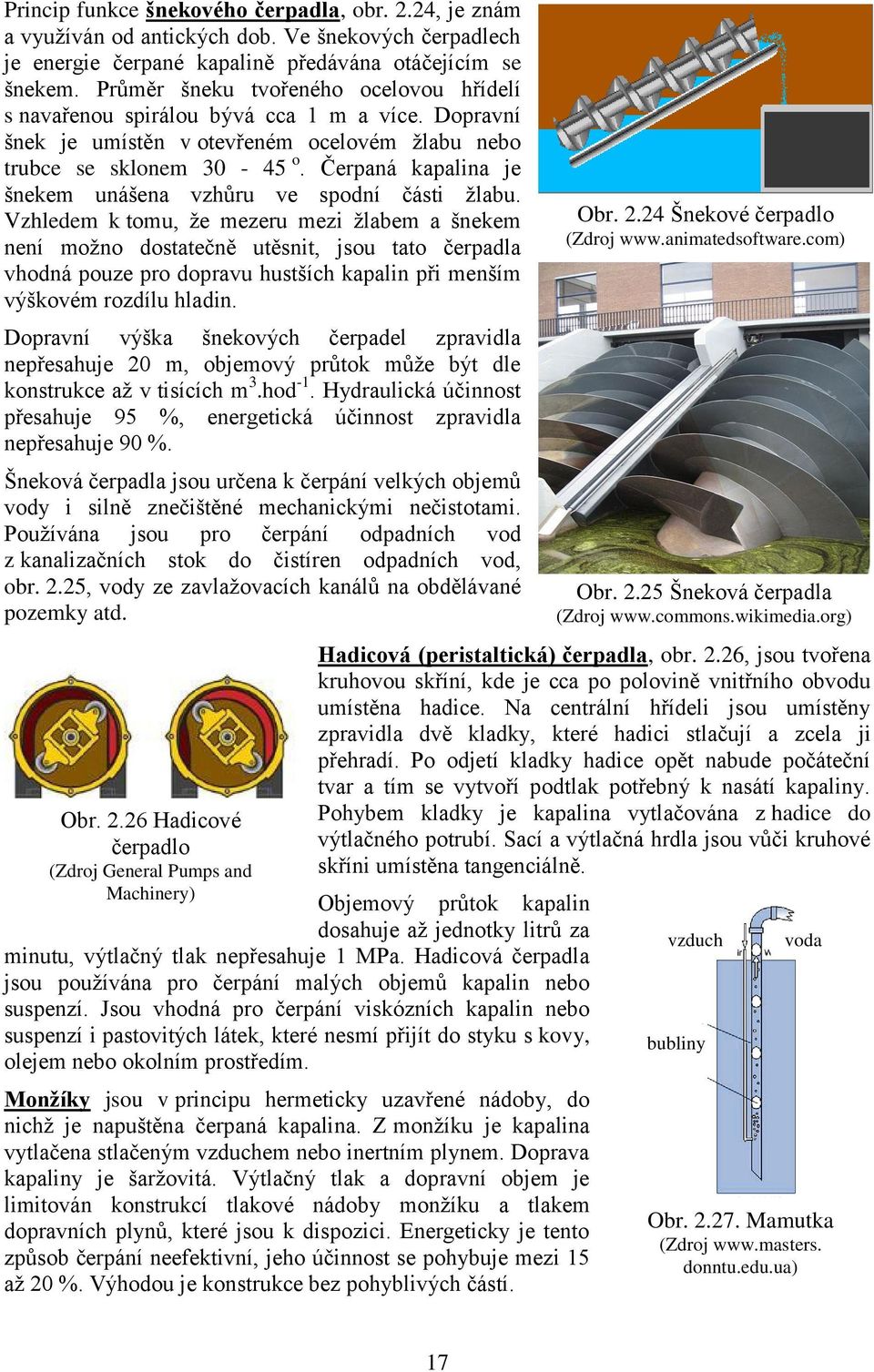 Čerpaná kapalina je šnekem unášena vzhůru ve spodní části žlabu.