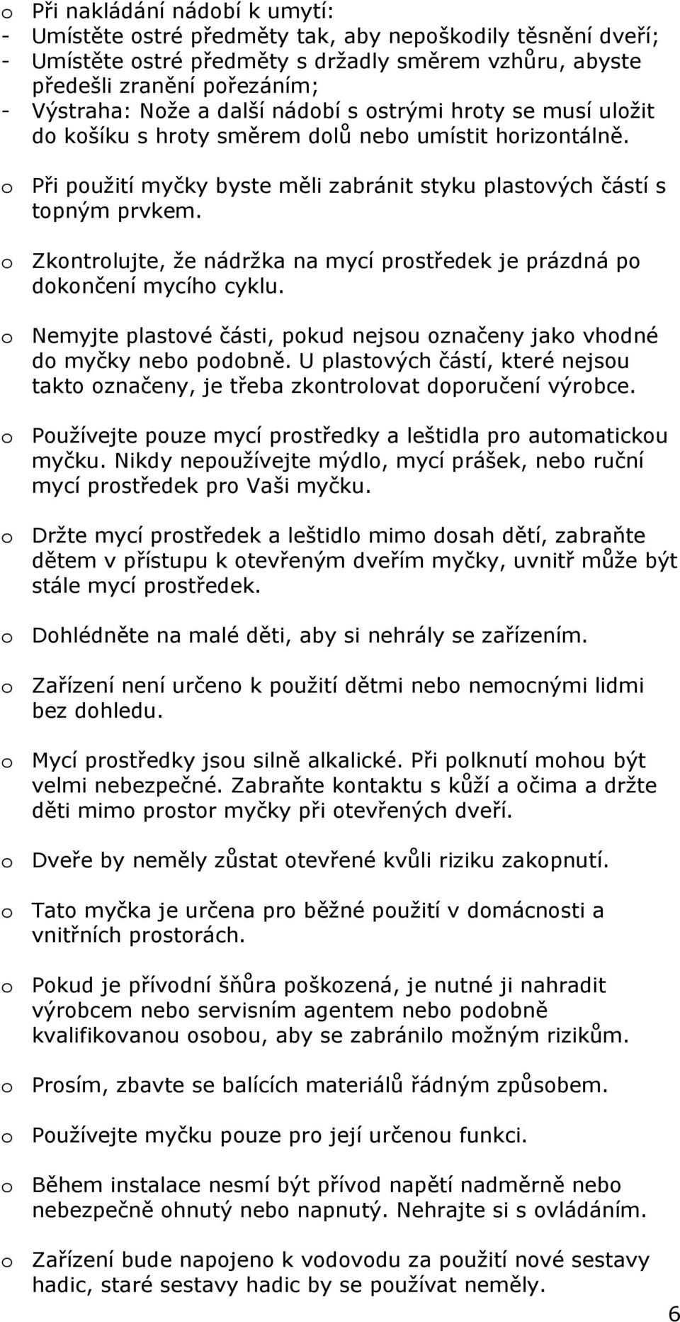 o Zkontrolujte, že nádržka na mycí prostředek je prázdná po dokončení mycího cyklu. o Nemyjte plastové části, pokud nejsou označeny jako vhodné do myčky nebo podobně.