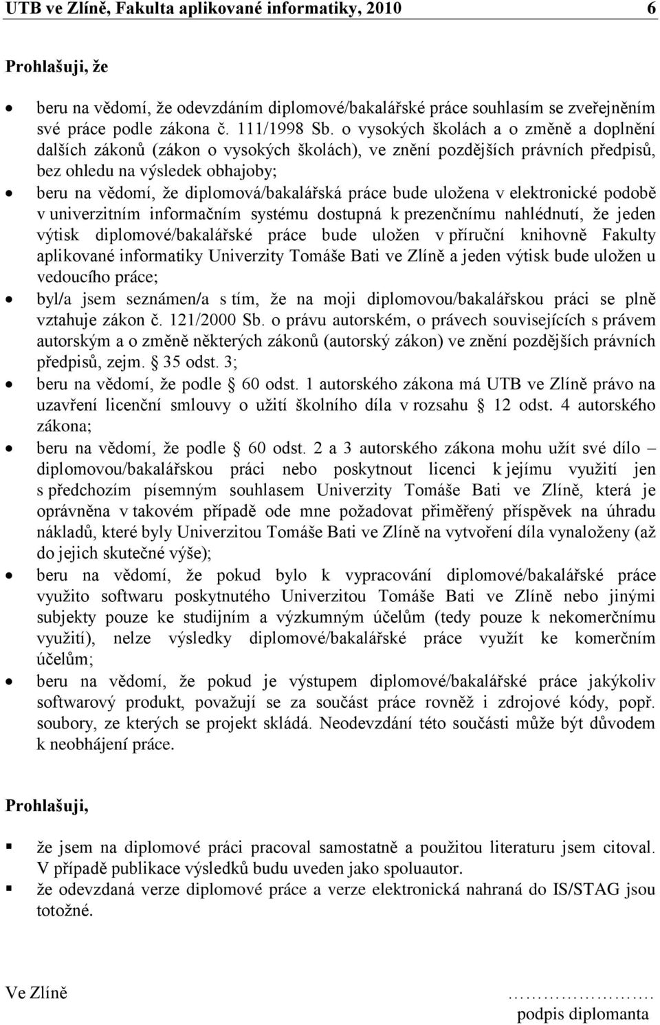 práce bude uloţena v elektronické podobě v univerzitním informačním systému dostupná k prezenčnímu nahlédnutí, ţe jeden výtisk diplomové/bakalářské práce bude uloţen v příruční knihovně Fakulty