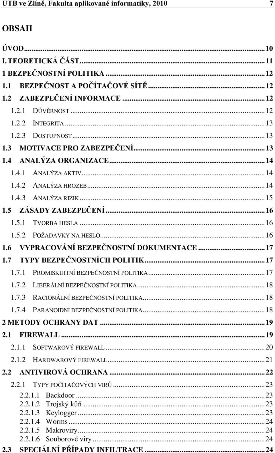 5 ZÁSADY ZABEZPEČENÍ... 16 1.5.1 TVORBA HESLA... 16 1.5.2 POŢADAVKY NA HESLO... 16 1.6 VYPRACOVÁNÍ BEZPEČNOSTNÍ DOKUMENTACE... 17 1.7 TYPY BEZPEČNOSTNÍCH POLITIK... 17 1.7.1 PROMISKUITNÍ BEZPEČNOSTNÍ POLITIKA.