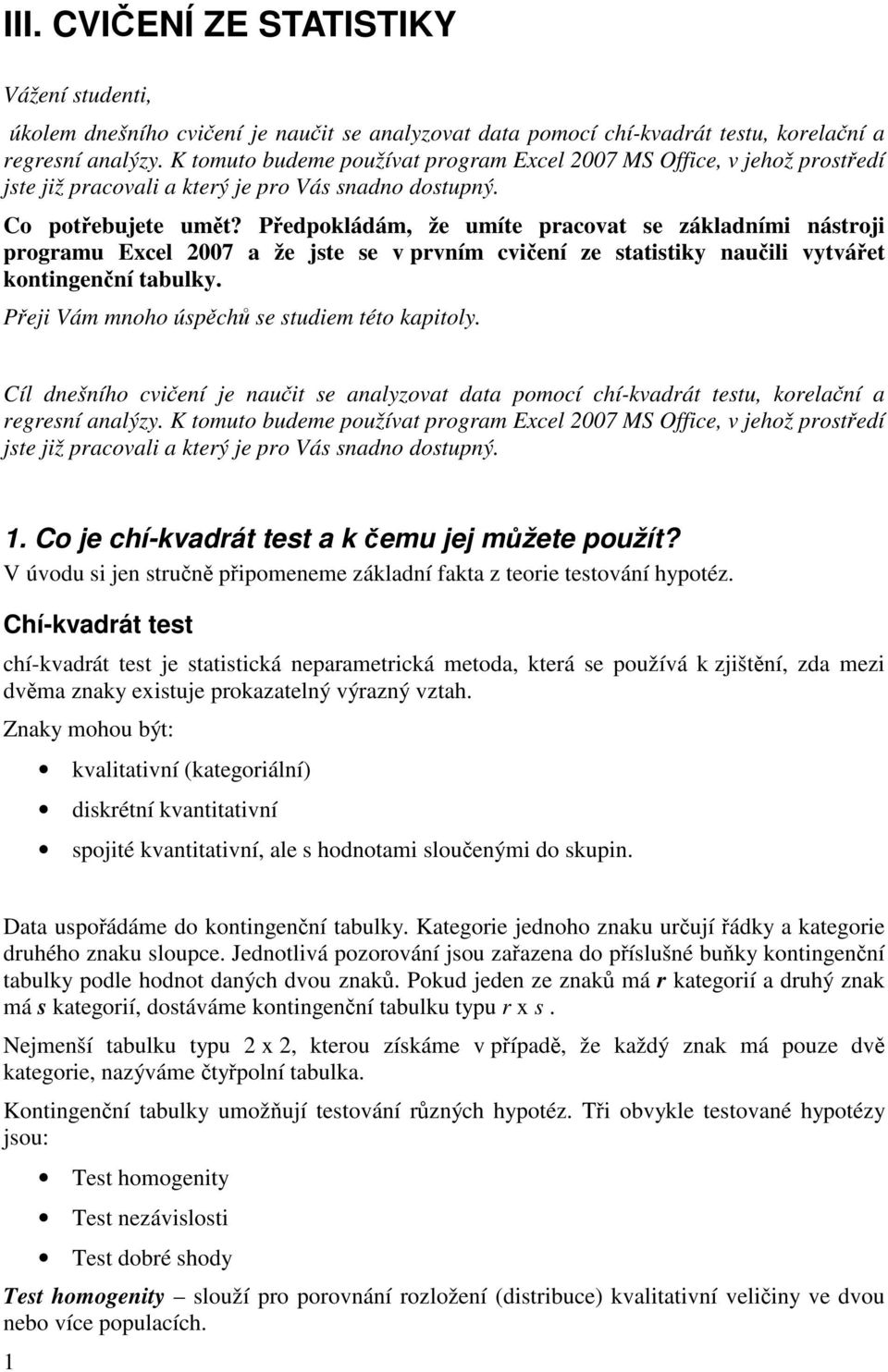 Pedpokládám, že umíte pracovat se základními nástroji programu Excel 2007 a že jste se v prvním cviení ze statistiky nauili vytváet kontingenní tabulky. Peji Vám mnoho úspch se studiem této kapitoly.