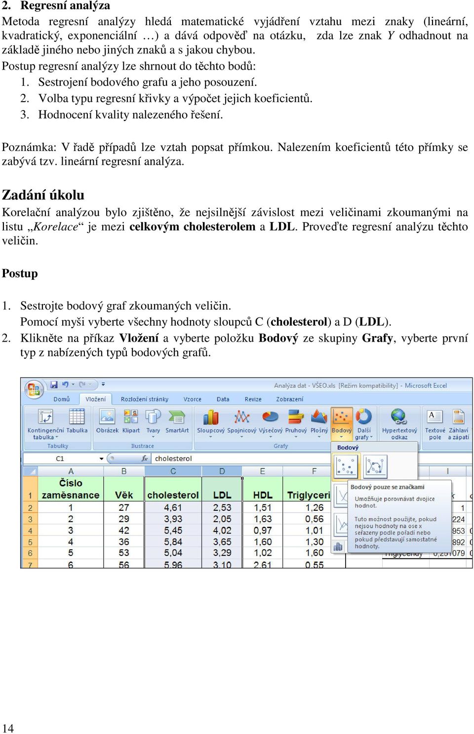 Hodnocení kvality nalezeného ešení. Poznámka: V ad pípad lze vztah popsat pímkou. Nalezením koeficient této pímky se zabývá tzv. lineární regresní analýza.