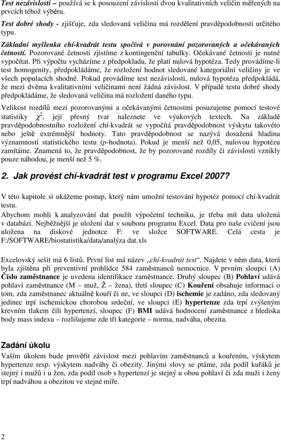 Pozorované etnosti zjistíme z kontingenní tabulky. Oekávané etnosti je nutné vypoítat. Pi výpotu vycházíme z pedpokladu, že platí nulová hypotéza.