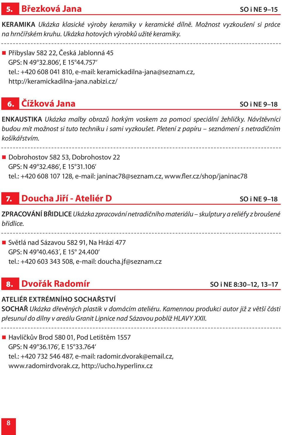 Čížková Jana SO i NE 9 18 ENKAUSTIKA Ukázka malby obrazů horkým voskem za pomoci speciální žehličky. Návštěvníci budou mít možnost si tuto techniku i sami vyzkoušet.