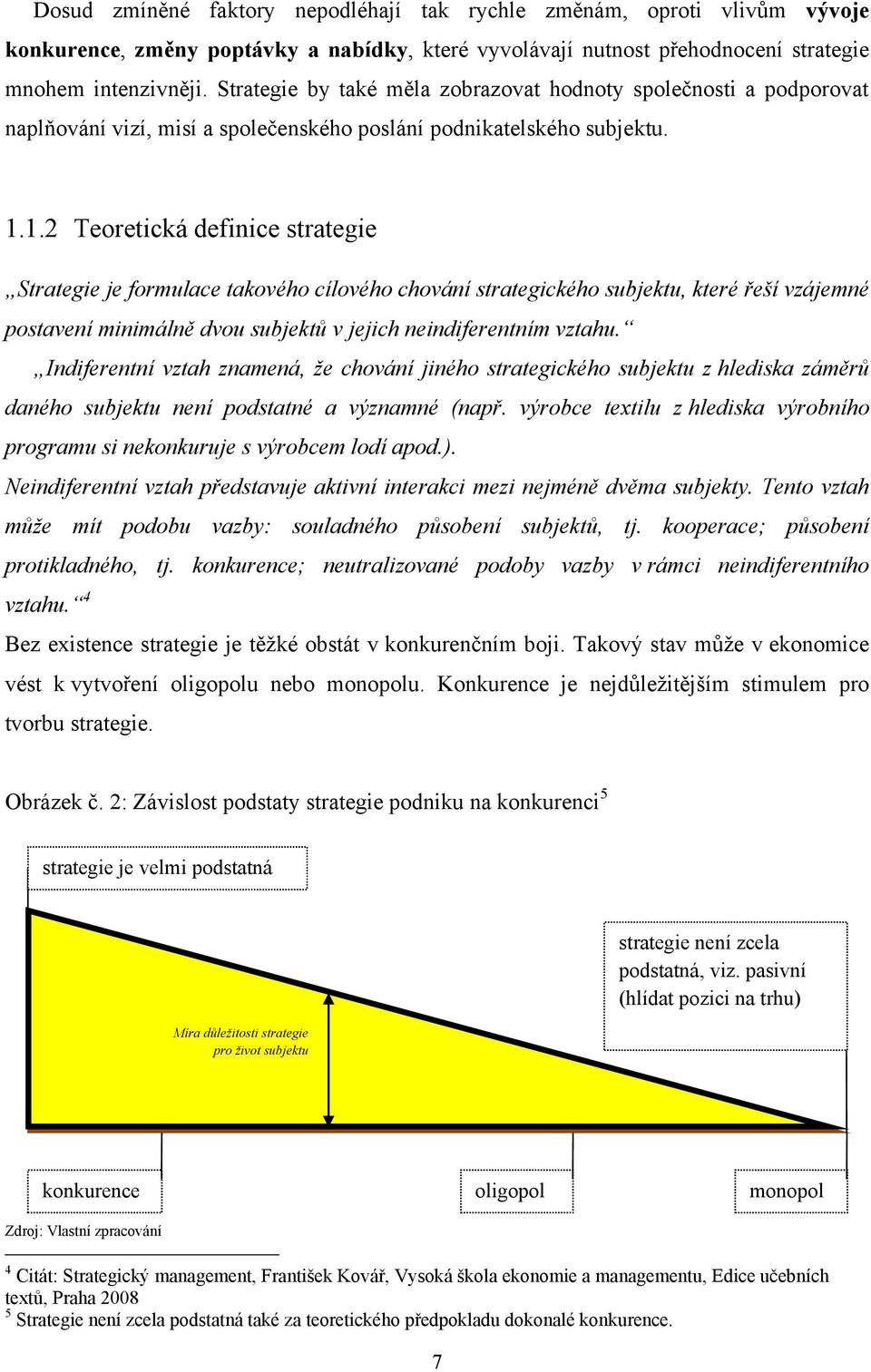 1.2 Teoretická definice strategie Strategie je formulace takového cílového chování strategického subjektu, které řeší vzájemné postavení minimálně dvou subjektů v jejich neindiferentním vztahu.