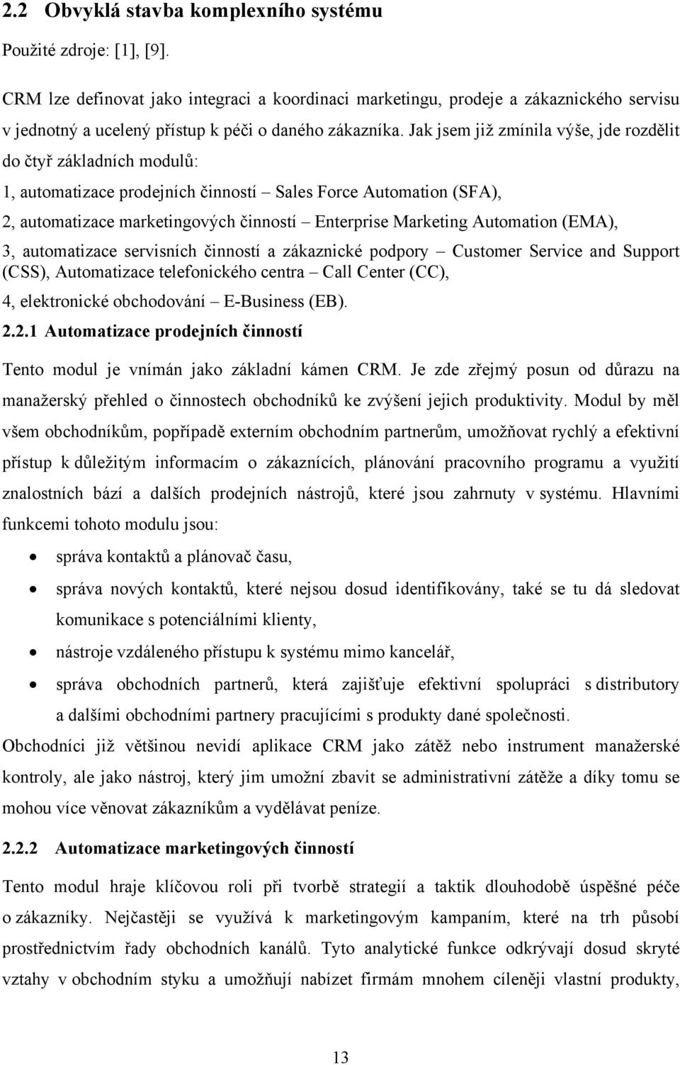 Jak jsem již zmínila výše, jde rozdělit do čtyř základních modulů: 1, automatizace prodejních činností Sales Force Automation (SFA), 2, automatizace marketingových činností Enterprise Marketing