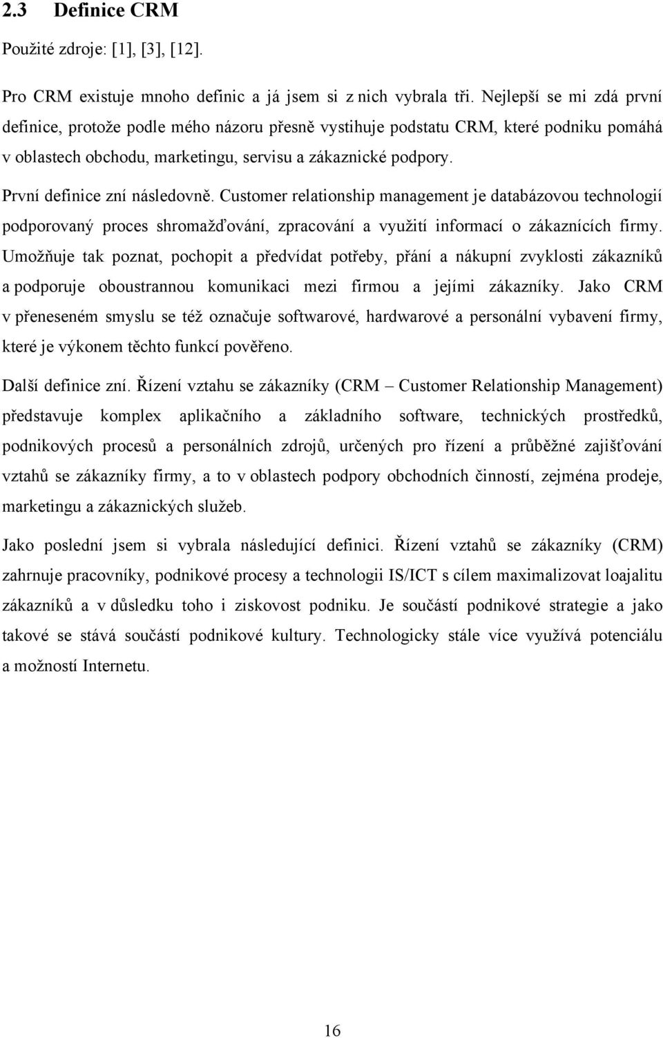 První definice zní následovně. Customer relationship management je databázovou technologií podporovaný proces shromažďování, zpracování a využití informací o zákaznících firmy.