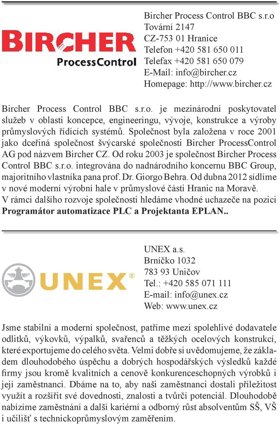 Společnost byla založena v roce 2001 jako dceřiná společnost švýcarské společnosti Bircher ProcessControl AG pod názvem Bircher CZ. Od roku 2003 je společnost Bircher Process Control BBC s.r.o. integrována do nadnárodního koncernu BBC Group, majoritního vlastníka pana prof.