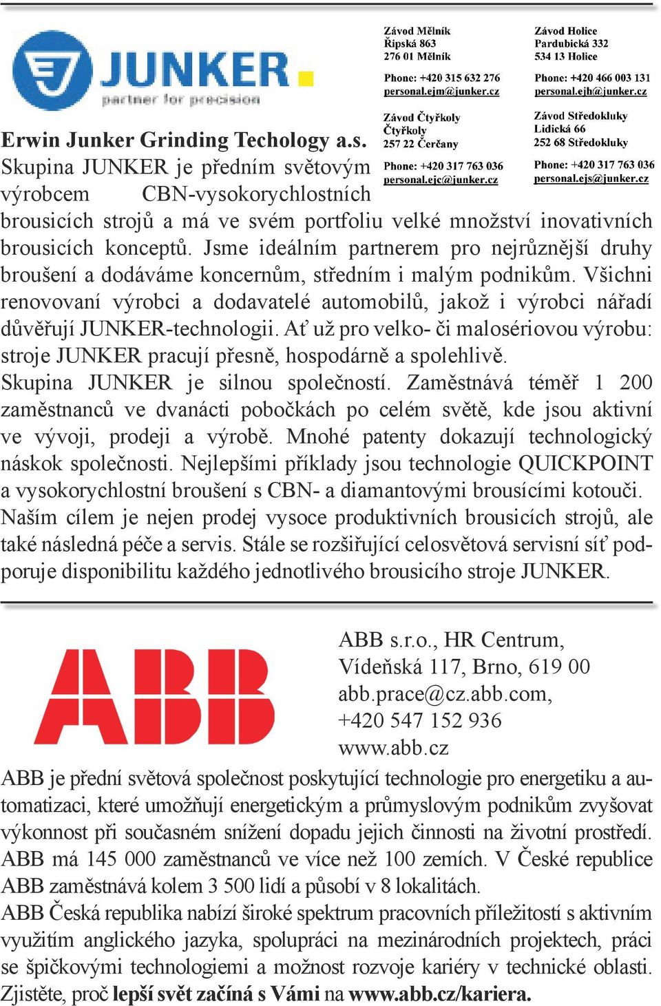 Všichni renovovaní výrobci a dodavatelé automobilů, jakož i výrobci nářadí důvěřují JUNKER-technologii. Ať už pro velko- či malosériovou výrobu: stroje JUNKER pracují přesně, hospodárně a spolehlivě.