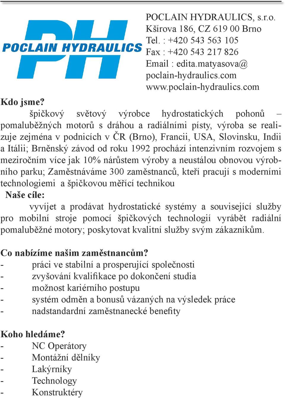 Brněnský závod od roku 1992 prochází intenzivním rozvojem s meziročním více jak 10% nárůstem výroby a neustálou obnovou výrobního parku; Zaměstnáváme 300 zaměstnanců, kteří pracují s moderními