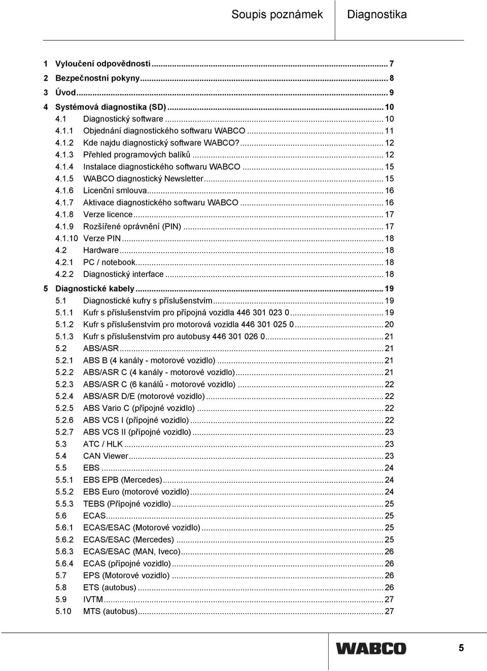 .. 16 4.1.7 Aktivace diagnostického softwaru WABCO... 16 4.1.8 Verze licence... 17 4.1.9 Rozšířené oprávnění (PIN)... 17 4.1.10 Verze PIN... 18 4.2 Hardware... 18 4.2.1 PC / notebook... 18 4.2.2 Diagnostický interface.