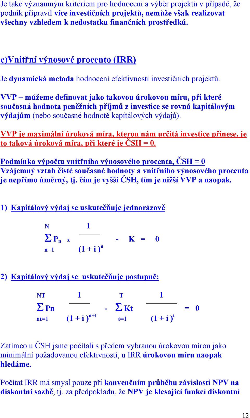 VVP můžeme definovat jako takovou úrokovou míru, při které současná hodnota peněžních příjmů z investice se rovná kapitálovým výdajům (nebo současné hodnotě kapitálových výdajů).