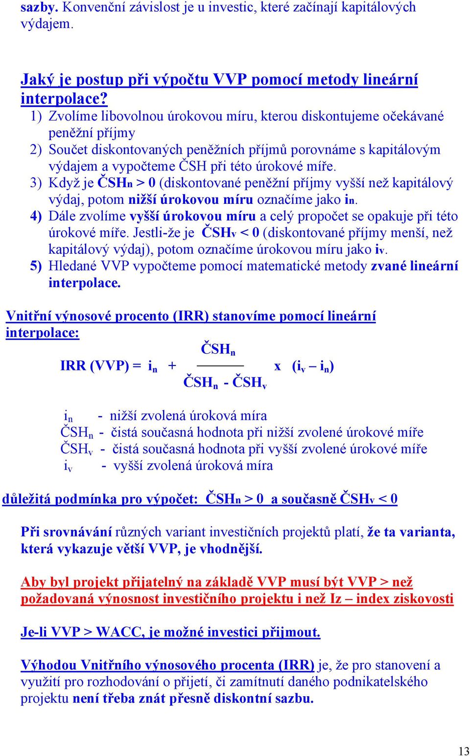 3) Když je ČSHn > 0 (diskontované peněžní příjmy vyšší než kapitálový výdaj, potom nižší úrokovou míru označíme jako in.