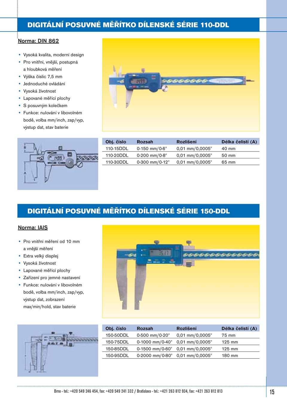 číslo Rozsah Rozlišení Délka čelistí (A) 110-15DDL 0-150 mm/0-6" 0,01 mm/0,0005" 40 mm 110-20DDL 0-200 mm/0-8" 0,01 mm/0,0005" 50 mm 110-30DDL 0-300 mm/0-12" 0,01 mm/0,0005" 65 mm DIGITÁLNÍ POSUVNÉ