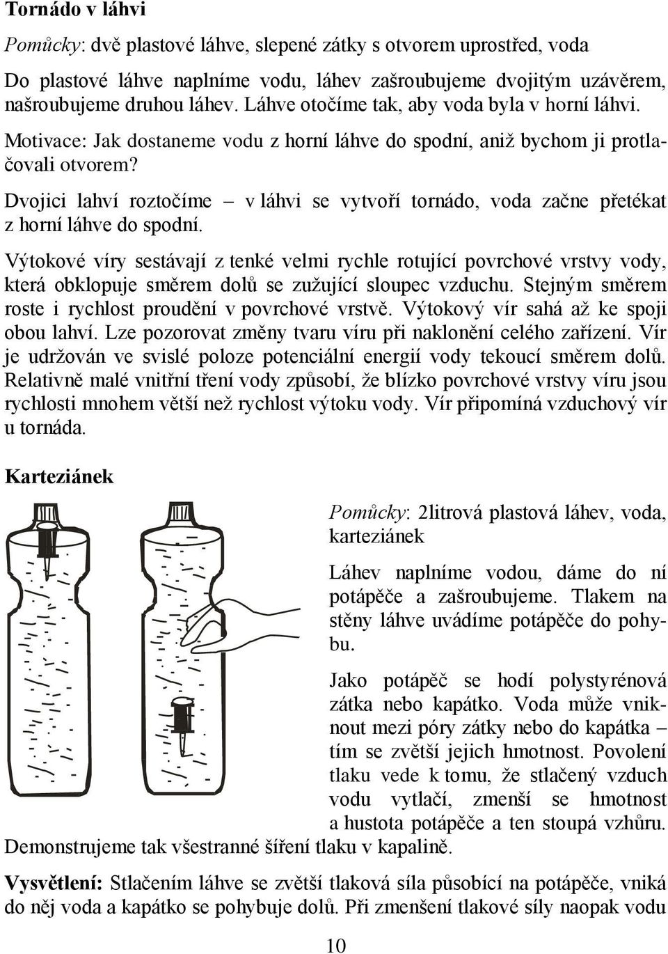 Dvojici lahví roztočíme v láhvi se vytvoří tornádo, voda začne přetékat z horní láhve do spodní.