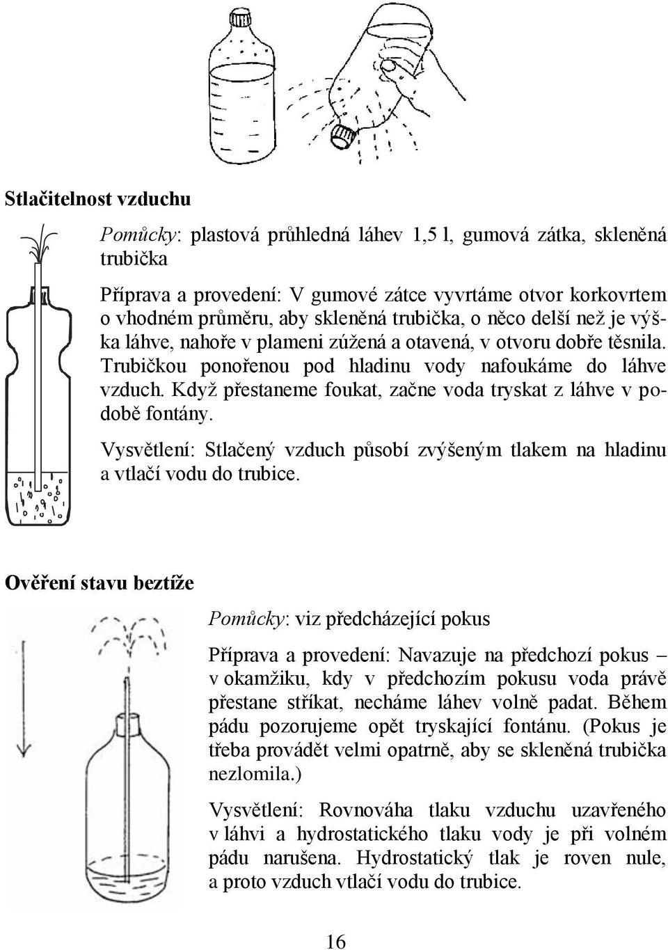 Když přestaneme foukat, začne voda tryskat z láhve v podobě fontány. Vysvětlení: Stlačený vzduch působí zvýšeným tlakem na hladinu a vtlačí vodu do trubice.