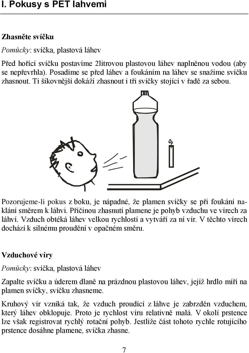 Pozorujeme-li pokus z boku, je nápadné, že plamen svíčky se při foukání naklání směrem k láhvi. Příčinou zhasnutí plamene je pohyb vzduchu ve vírech za láhví.