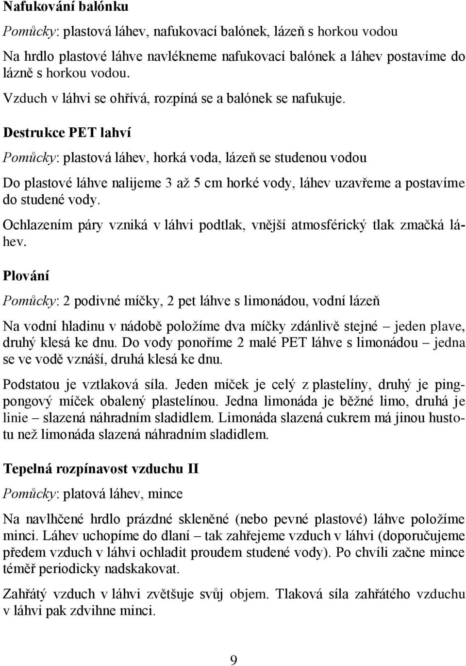 Destrukce PET lahví Pomůcky: plastová láhev, horká voda, lázeň se studenou vodou Do plastové láhve nalijeme 3 až 5 cm horké vody, láhev uzavřeme a postavíme do studené vody.