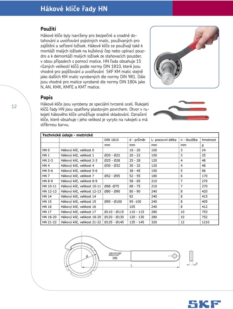 HN řada obsahuje 15 různých velikostí klíčů podle normy DIN 1810, které jsou vhodné pro pojišťování a uvolňování SKF KM matic stejně jako dalších KM matic vyrobených dle normy DIN 981.
