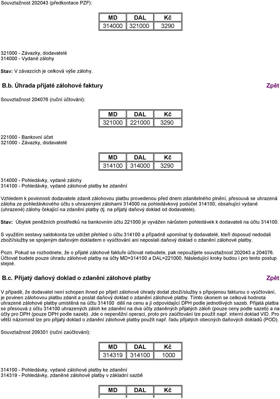 Vzhledem k povinnosti dodavatele zdanit zálohovou platbu provedenou před dnem zdanitelného plnění, přesouvá se uhrazená záloha ze pohledávkového účtu s uhrazenými zálohami 314000 na pohledávkový