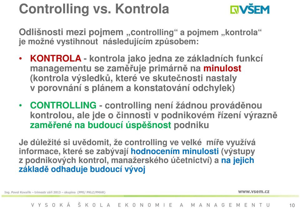 managementu se zaměřuje primárně na minulost (kontrola výsledků, které ve skutečnosti nastaly v porovnání s plánem a konstatování odchylek) CONTROLLING - controlling