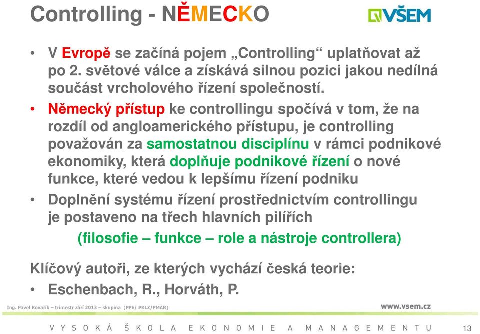 Německý přístup ke controllingu spočívá v tom, že na rozdíl od angloamerického přístupu, je controlling považován za samostatnou disciplínu v rámci podnikové