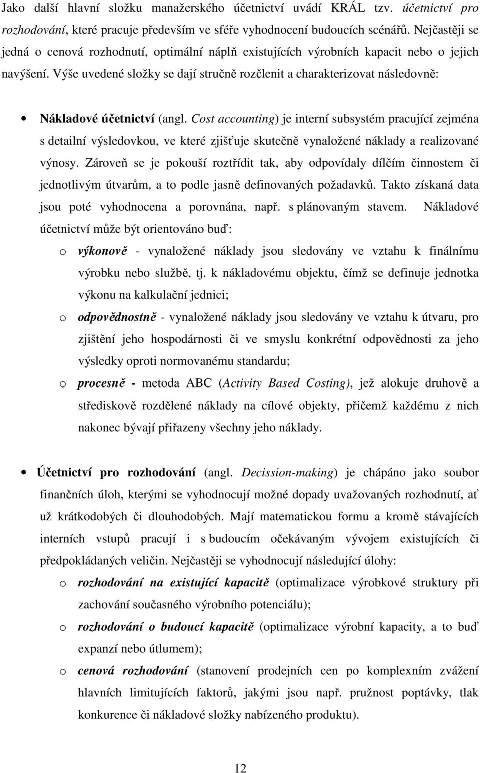 Výše uvedené složky se dají stručně rozčlenit a charakterizovat následovně: Nákladové účetnictví (angl.