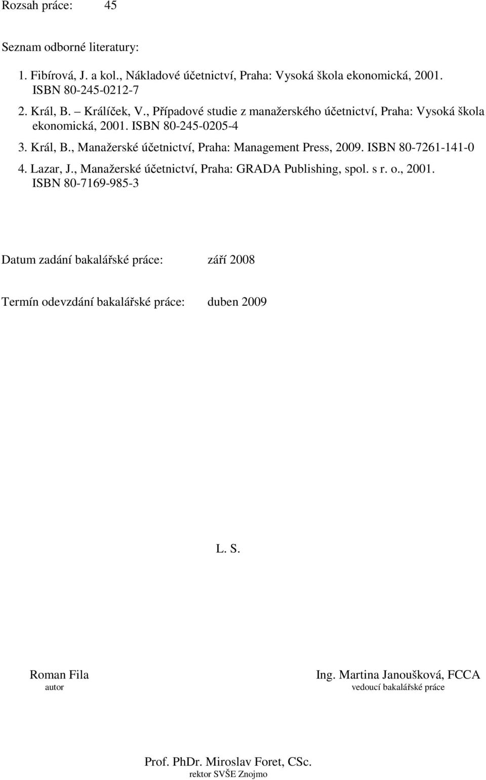 , Manažerské účetnictví, Praha: Management Press, 2009. ISBN 80-7261-141-0 4. Lazar, J., Manažerské účetnictví, Praha: GRADA Publishing, spol. s r. o., 2001.