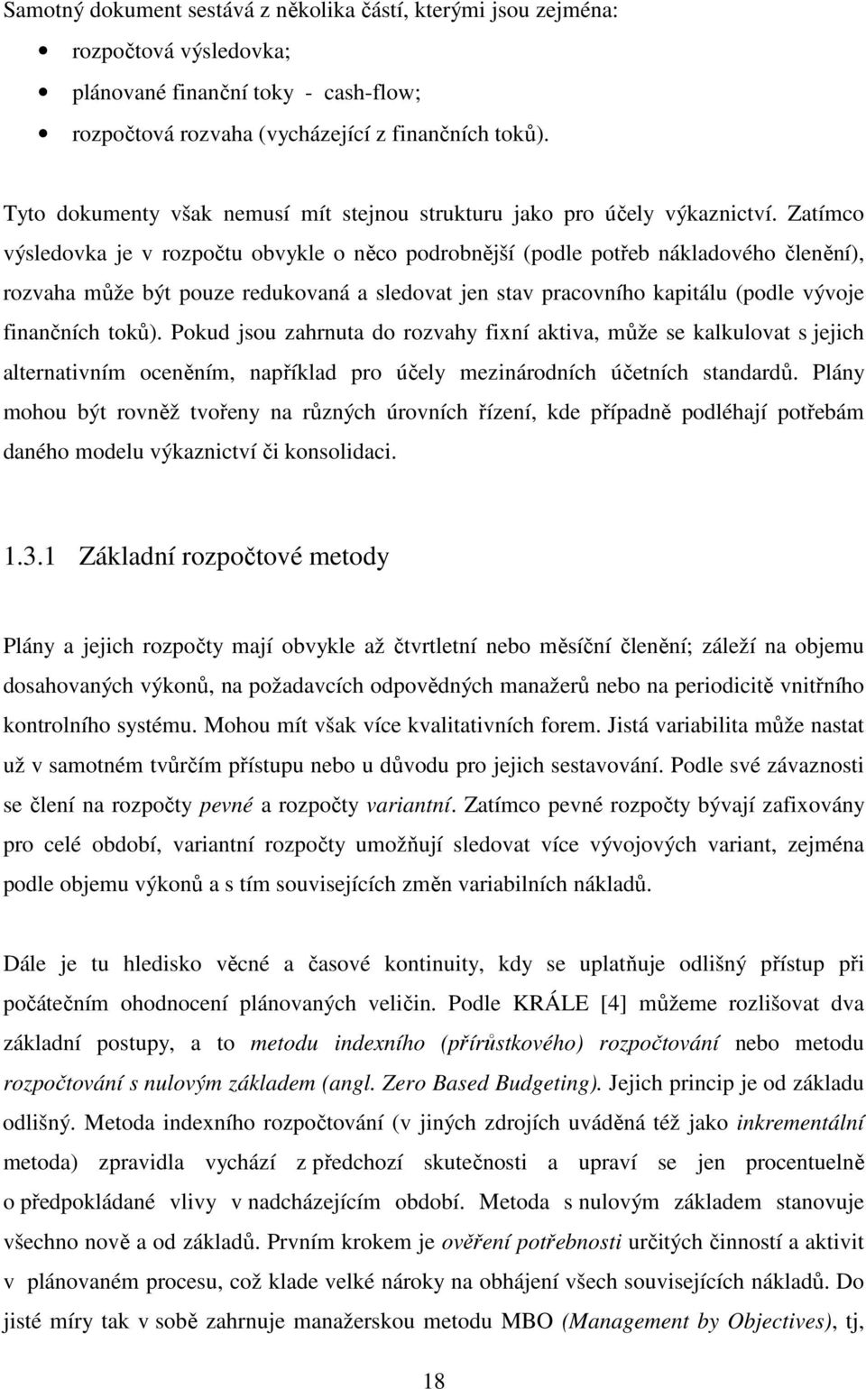 Zatímco výsledovka je v rozpočtu obvykle o něco podrobnější (podle potřeb nákladového členění), rozvaha může být pouze redukovaná a sledovat jen stav pracovního kapitálu (podle vývoje finančních