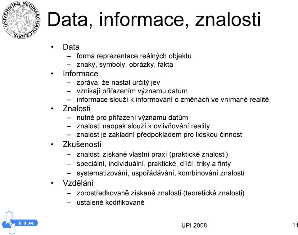 Znalosti nutné pro přiřazení významu datům znalosti naopak slouží k ovlivňování reality znalost je základní předpokladem pro lidskou činnost Zkušenosti znalosti