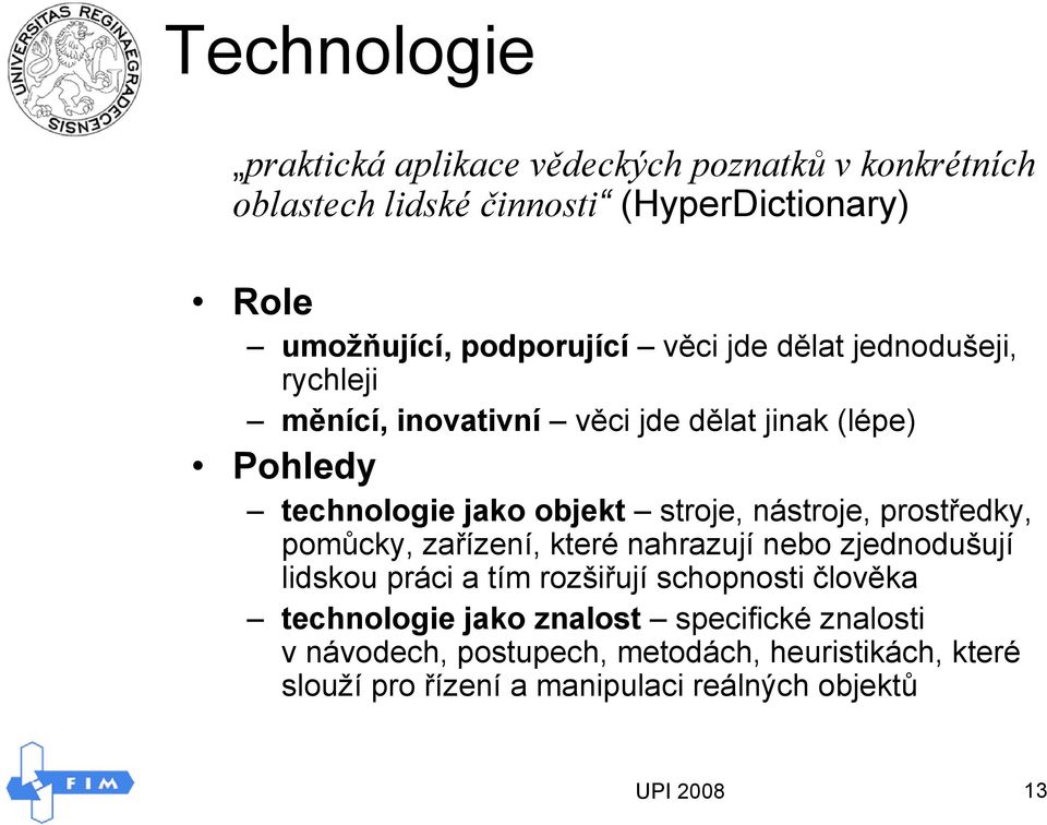 nástroje, prostředky, pomůcky, zařízení, které nahrazují nebo zjednodušují lidskou práci a tím rozšiřují schopnosti člověka technologie