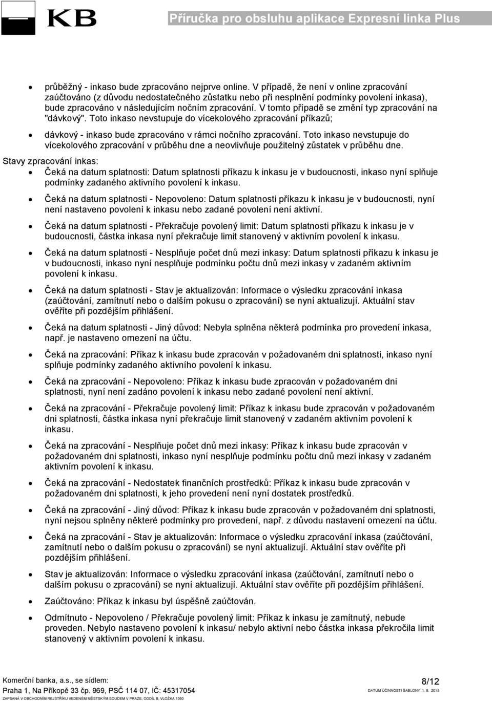 V tomto případě se změní typ zpracování na "dávkový". Toto inkaso nevstupuje do vícekolového zpracování příkazů; dávkový - inkaso bude zpracováno v rámci nočního zpracování.