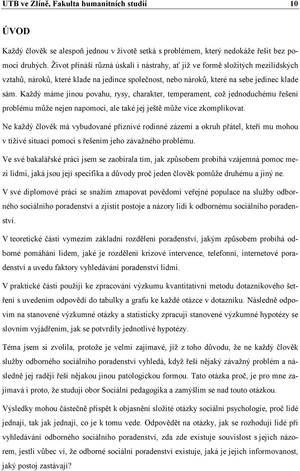 Každý máme jinou povahu, rysy, charakter, temperament, což jednoduchému řešení problému může nejen napomoci, ale také jej ještě může více zkomplikovat.