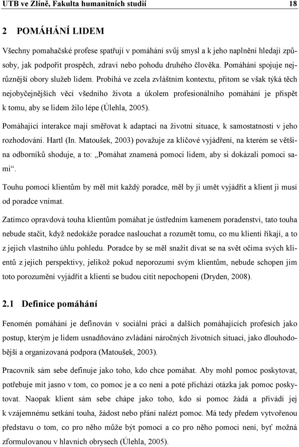 Probíhá ve zcela zvláštním kontextu, přitom se však týká těch nejobyčejnějších věcí všedního života a úkolem profesionálního pomáhání je přispět k tomu, aby se lidem žilo lépe (Úlehla, 2005).