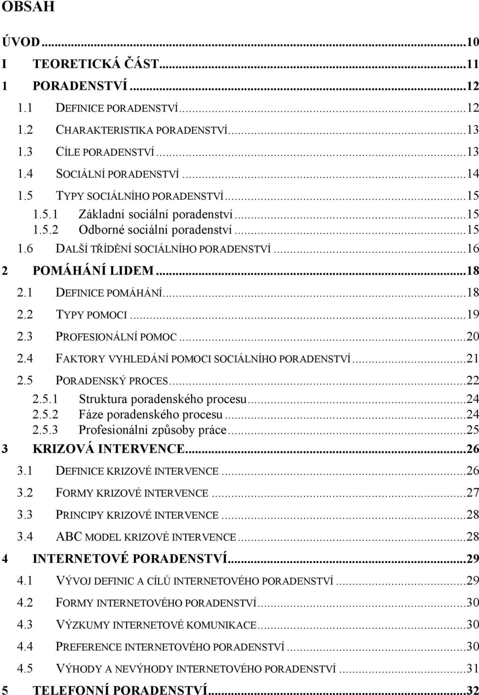 1 DEFINICE POMÁHÁNÍ...18 2.2 TYPY POMOCI...19 2.3 PROFESIONÁLNÍ POMOC...20 2.4 FAKTORY VYHLEDÁNÍ POMOCI SOCIÁLNÍHO PORADENSTVÍ...21 2.5 PORADENSKÝ PROCES...22 2.5.1 Struktura poradenského procesu.