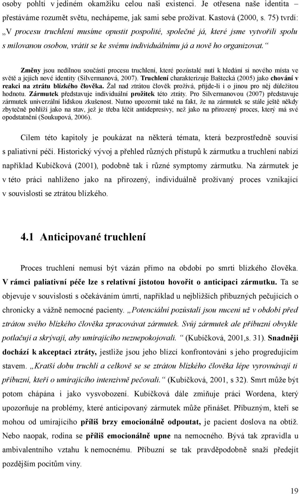 Změny jsou nedílnou součástí procesu truchlení, které pozůstalé nutí k hledání si nového místa ve světě a jejich nové identity (Silvermanová, 2007).