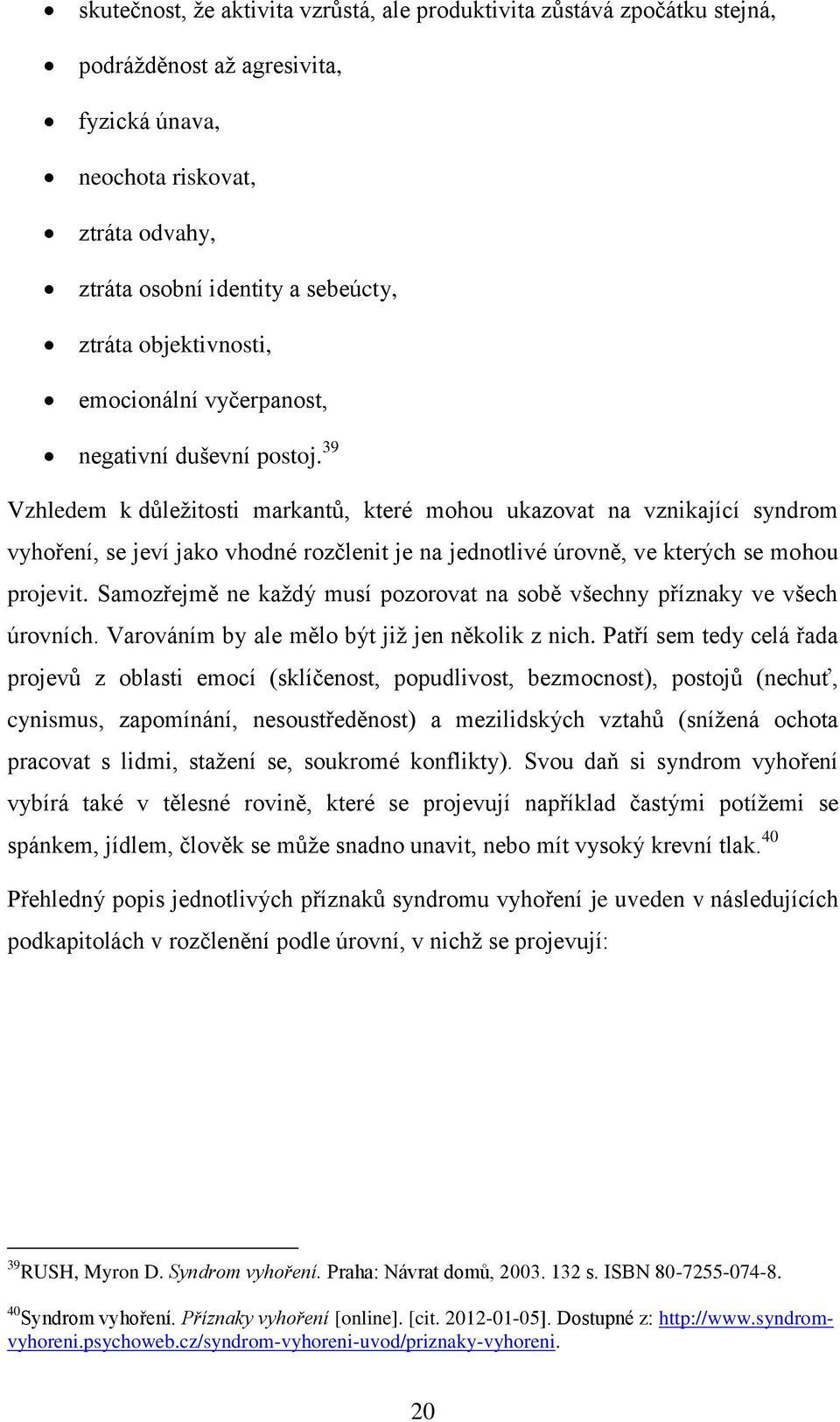 39 Vzhledem k důležitosti markantů, které mohou ukazovat na vznikající syndrom vyhoření, se jeví jako vhodné rozčlenit je na jednotlivé úrovně, ve kterých se mohou projevit.