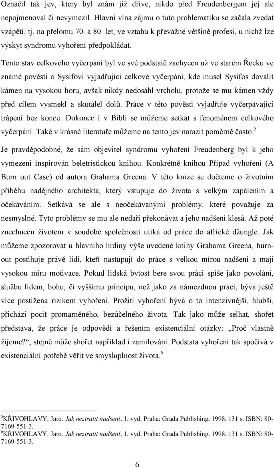 Tento stav celkového vyčerpání byl ve své podstatě zachycen už ve starém Řecku ve známé pověsti o Sysifovi vyjadřující celkové vyčerpání, kde musel Sysifos dovalit kámen na vysokou horu, avšak nikdy