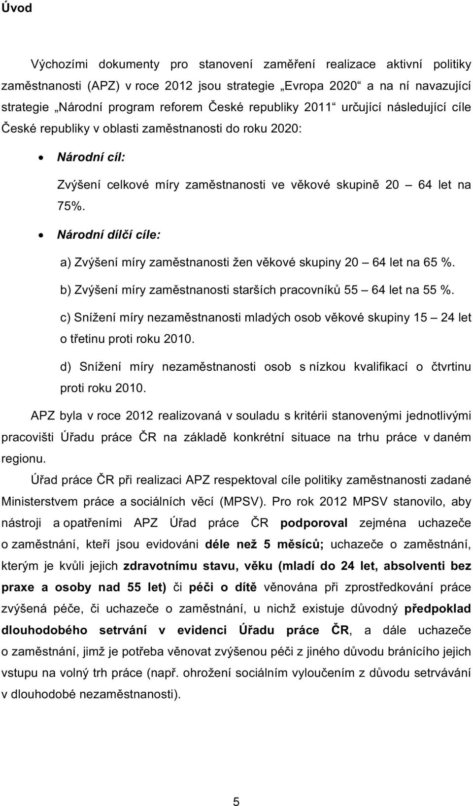 Národní dílčí cíle: a) Zvýšení míry zaměstnosti žen věkové skupiny 2 64 let 65 %. b) Zvýšení míry zaměstnosti starších pracovníků 55 64 let 55 %.