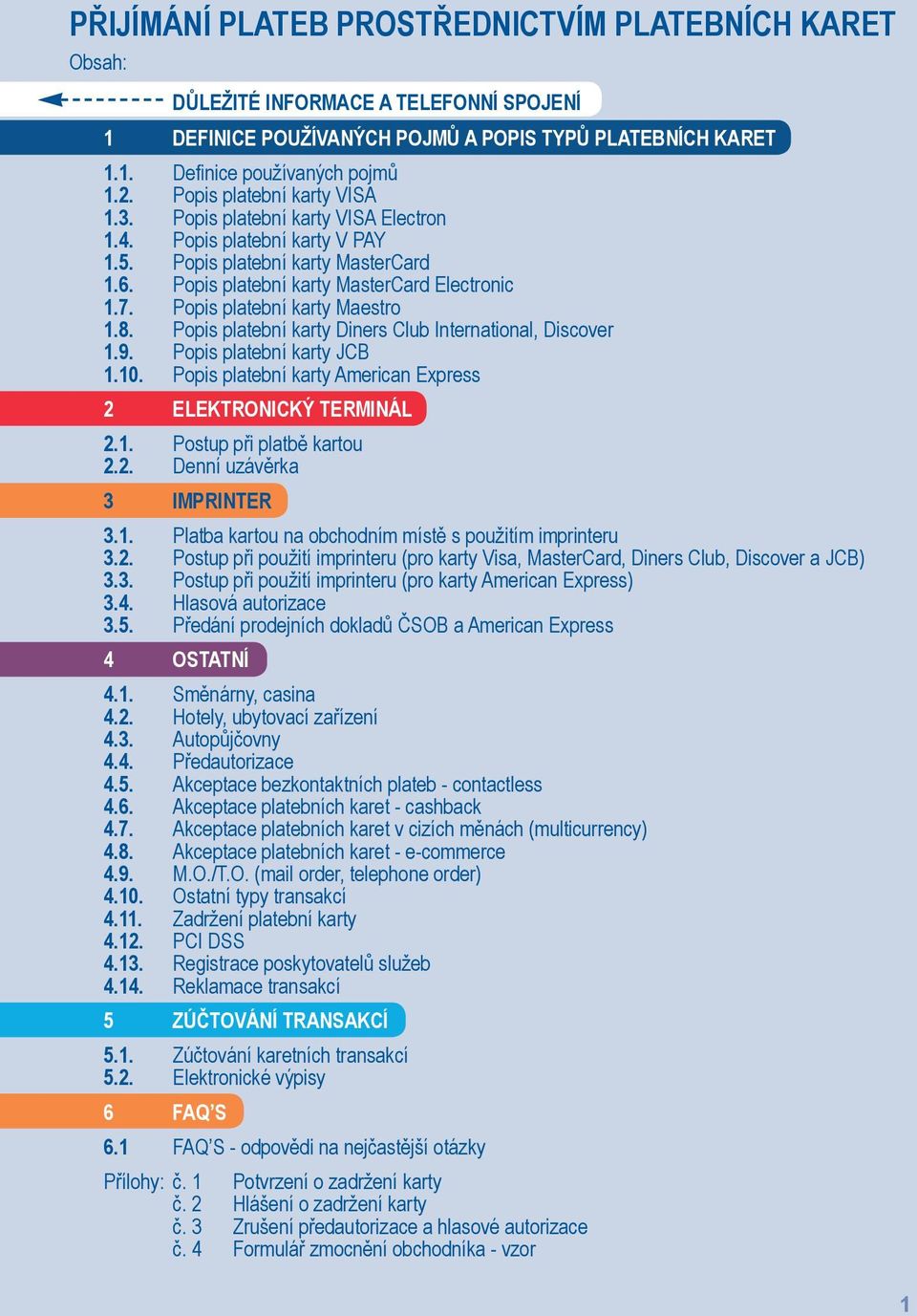 Popis platební karty Maestro 1.8. Popis platební karty Diners Club International, Discover 1.9. Popis platební karty JCB 1.10. Popis platební karty American Express 2 ELEKTRONICKÝ TERMINÁL 2.1. Postup při platbě kartou 2.