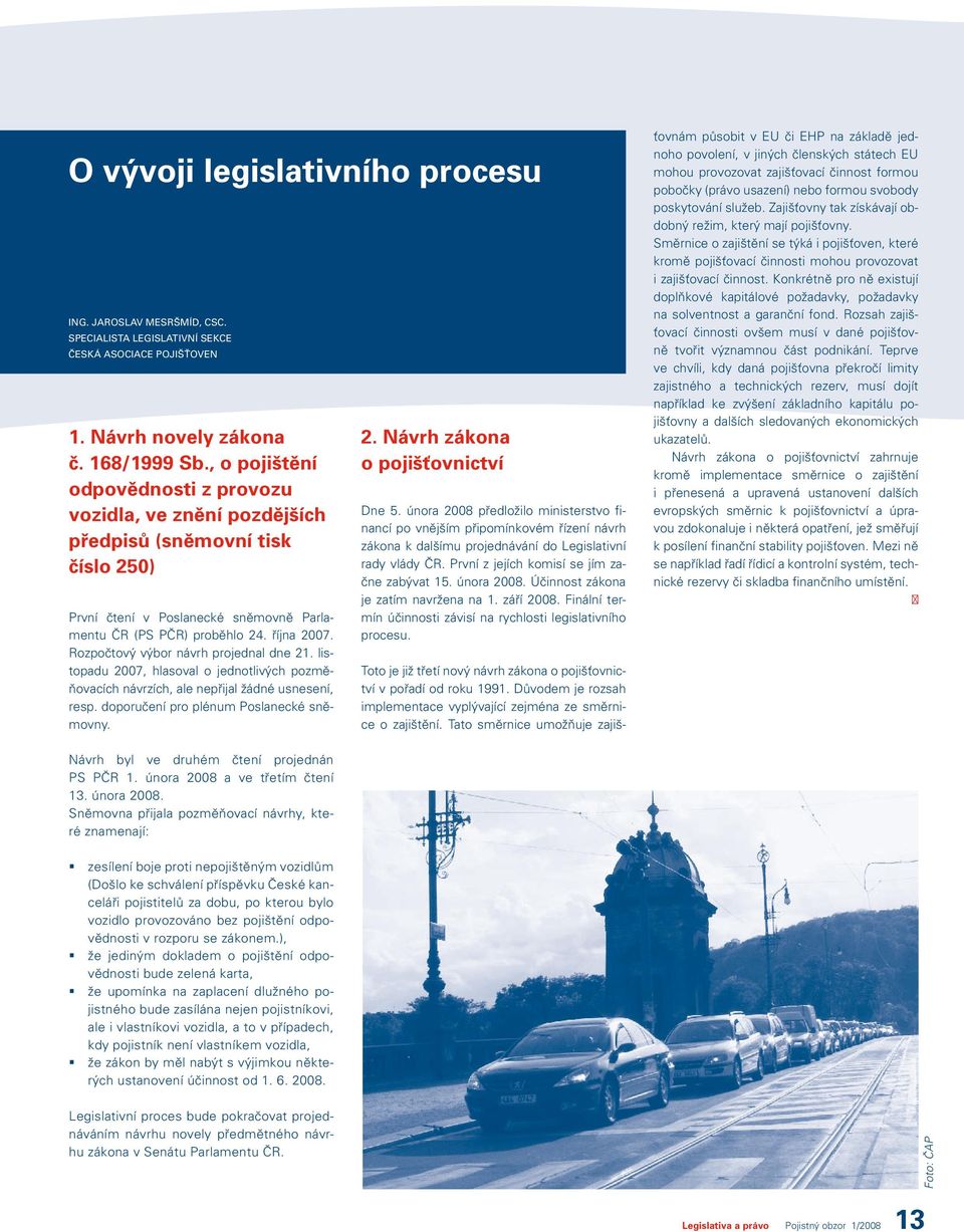 Rozpočtový výbor návrh projednal dne 21. listopadu 2007, hlasoval o jednotlivých pozměňovacích návrzích, ale nepřijal žádné usnesení, resp. doporučení pro plénum Poslanecké sněmovny. 2. Návrh zákona o pojišťovnictví Dne 5.