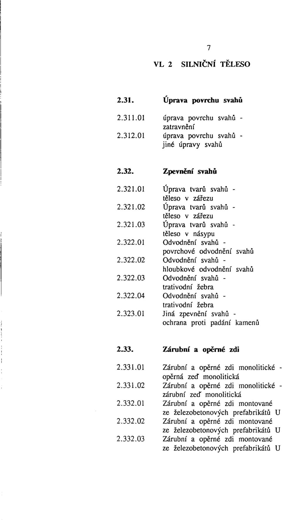 svahů Odvodnění svahů - trativodní žebra Odvodnění svahů - trativodní žebra Jiná zpevnění svahů - ochrana proti padání kamenů 2.33. Zárubní a opěrné zdi 2.331.01 2.331.02 2.332.