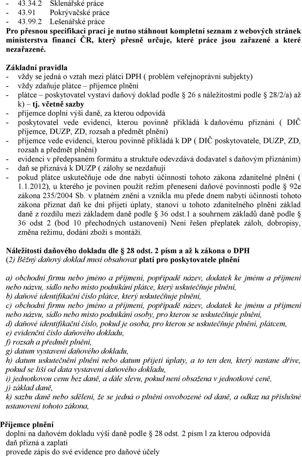 Základní pravidla - vždy se jedná o vztah mezi plátci DPH ( problém veřejnoprávní subjekty) - vždy zdaňuje plátce příjemce plnění - plátce poskytovatel vystaví daňový doklad podle 26 s náležitostmi