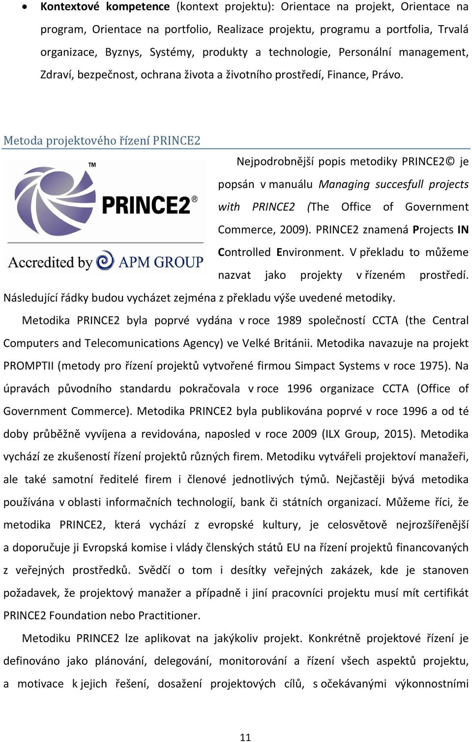 Metoda projektového řízení PRINCE2 Nejpodrobnější popis metodiky PRINCE2 je popsán v manuálu Managing succesfull projects with PRINCE2 (The Office of Government Commerce, 2009).