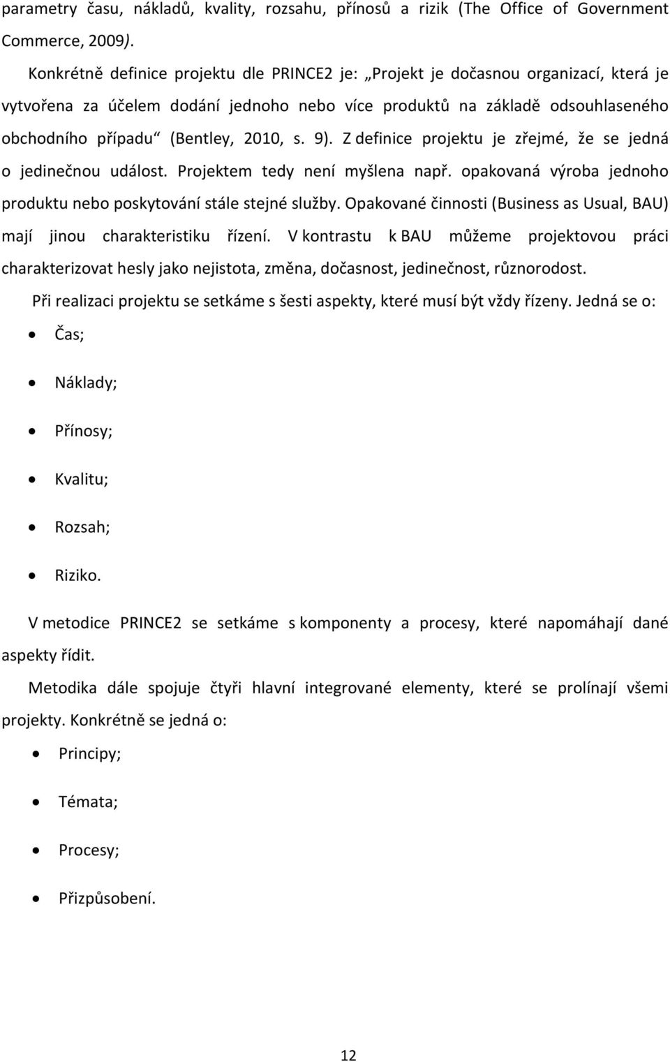 s. 9). Z definice projektu je zřejmé, že se jedná o jedinečnou událost. Projektem tedy není myšlena např. opakovaná výroba jednoho produktu nebo poskytování stále stejné služby.